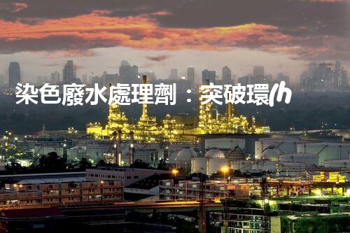染色廢水處理劑：突破環(huán)保難題的秘密武器？